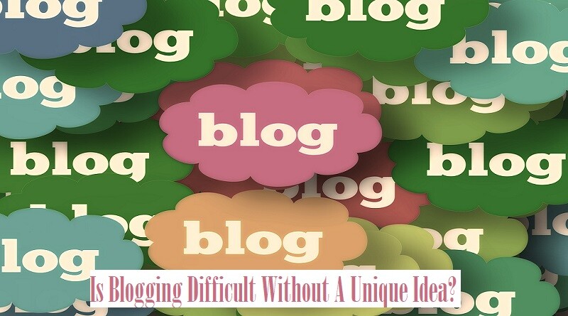 Is Blogging Difficult Without A Unique Idea