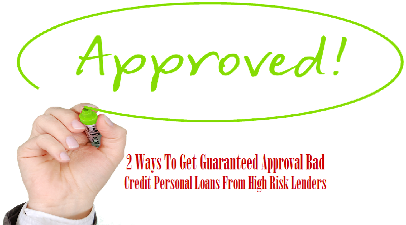 2 Ways To Get Guaranteed Approval Bad Credit Personal Loans From High Risk Lenders