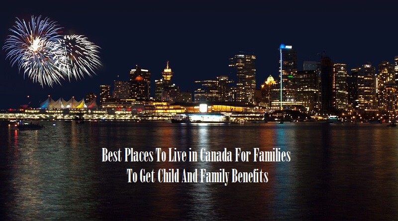Best Places To Live In Canada For Families To Get Child And Family Benefits