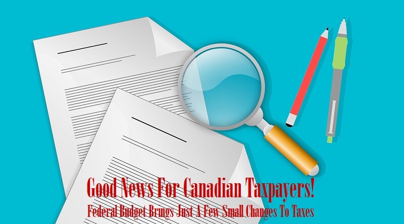 Good News For Canadian Taxpayers! Federal Budget Brings Just A Few Small Changes To Taxes