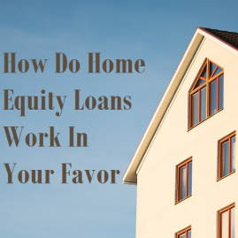 How Do Home Equity Loans Work In Your Favor
